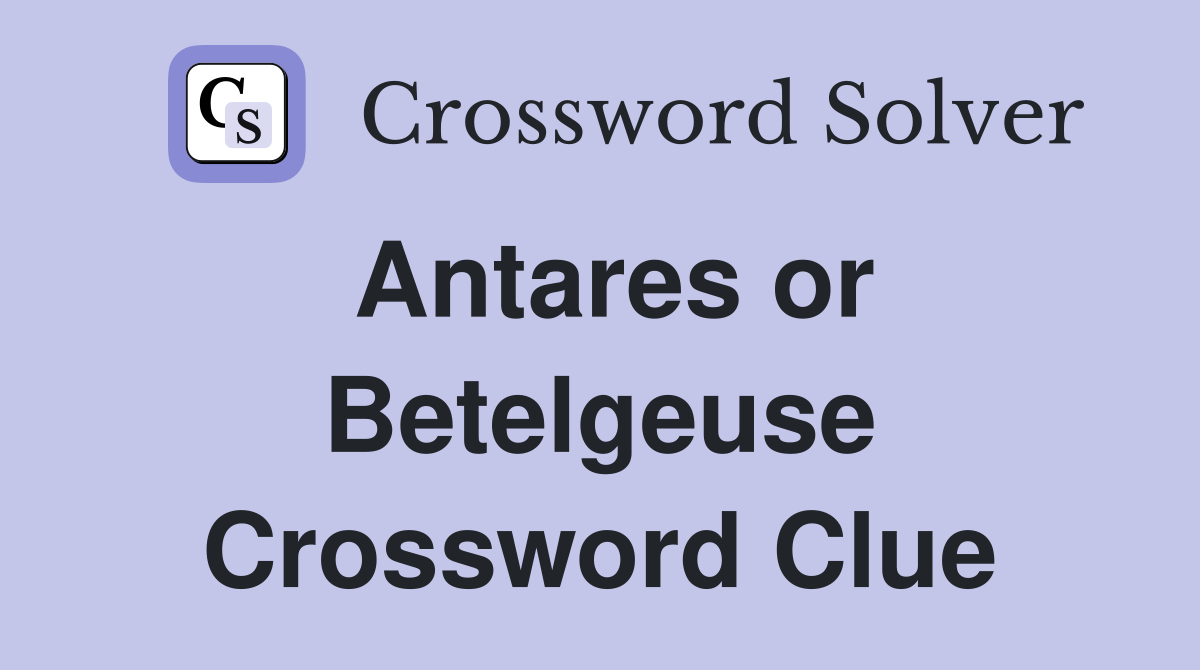 Antares or Betelgeuse Crossword Clue