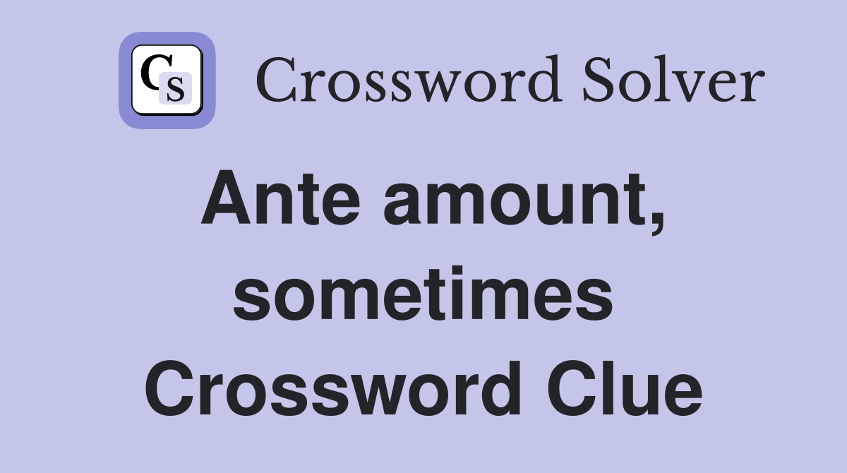 Ante amount, sometimes Crossword Clue