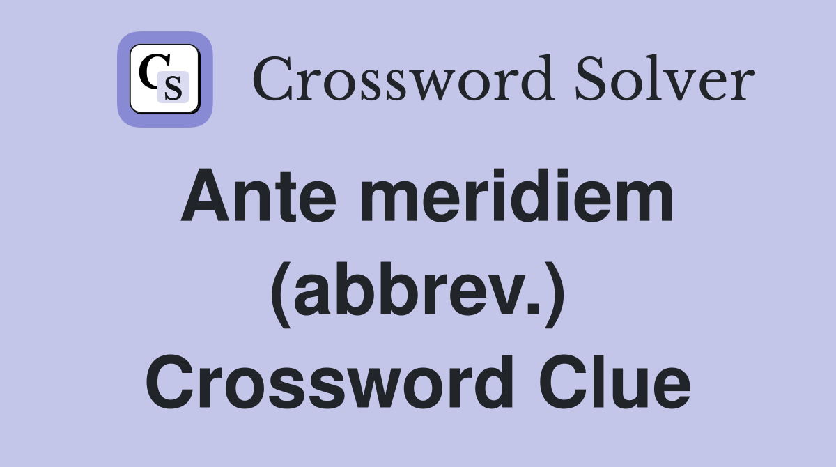 Ante meridiem (abbrev.) Crossword Clue