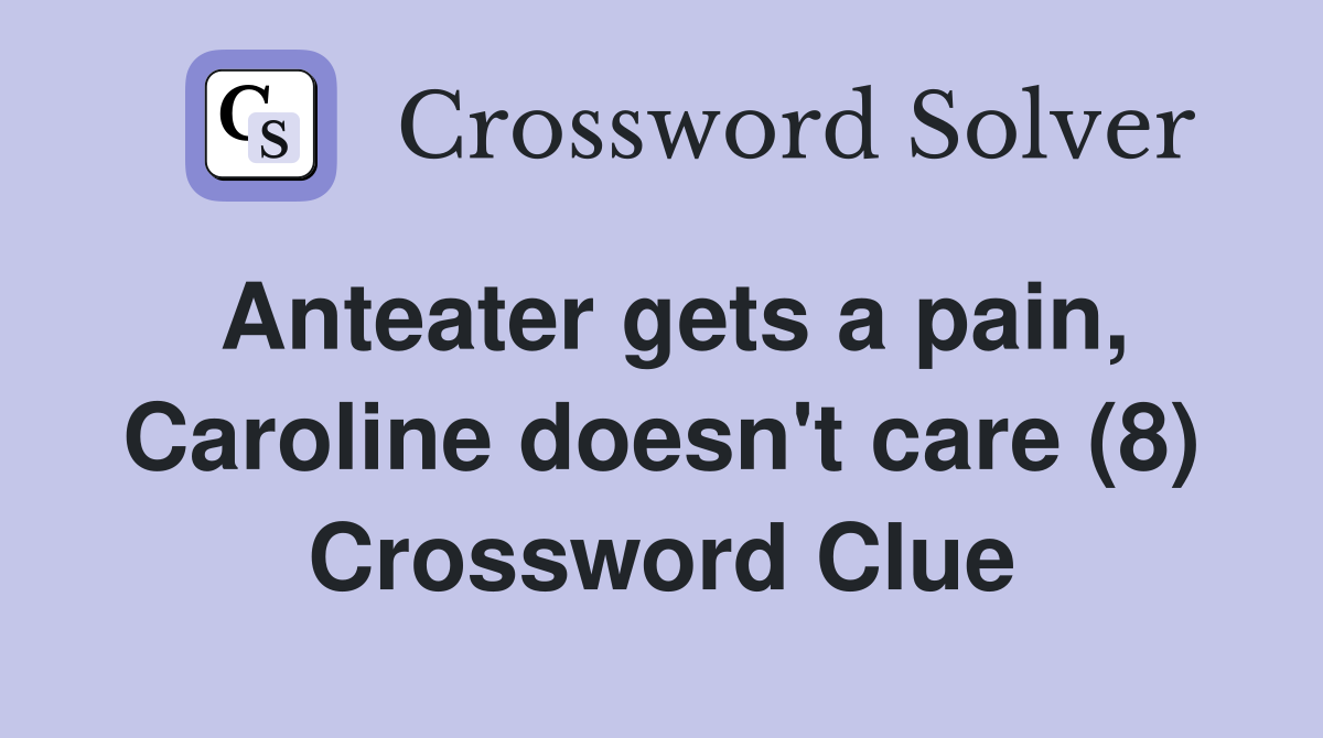 Anteater gets a pain, Caroline doesn't care (8) Crossword Clue