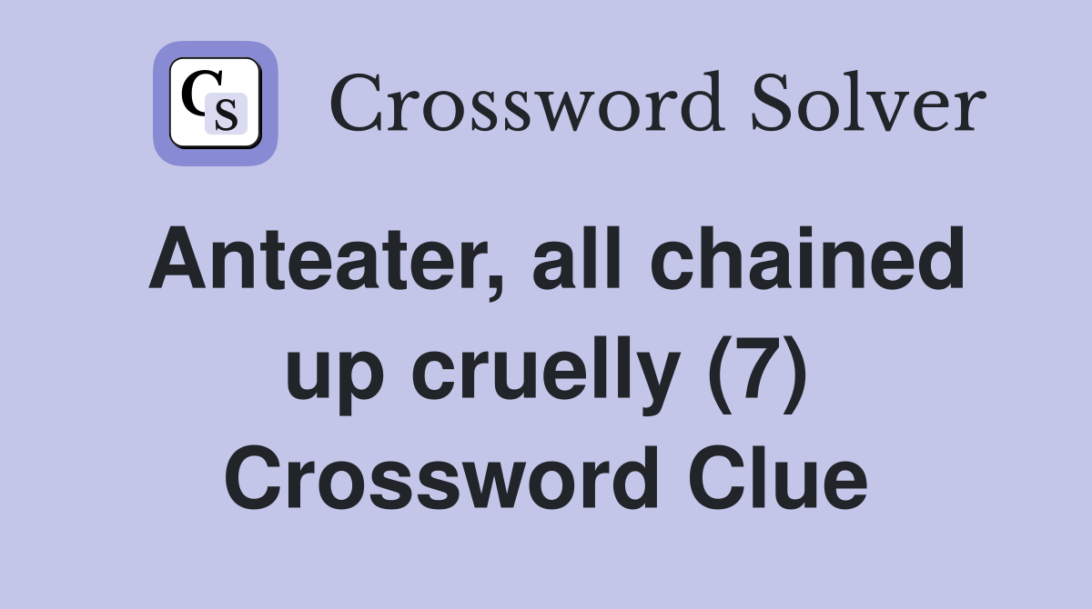 Anteater, all chained up cruelly (7) Crossword Clue