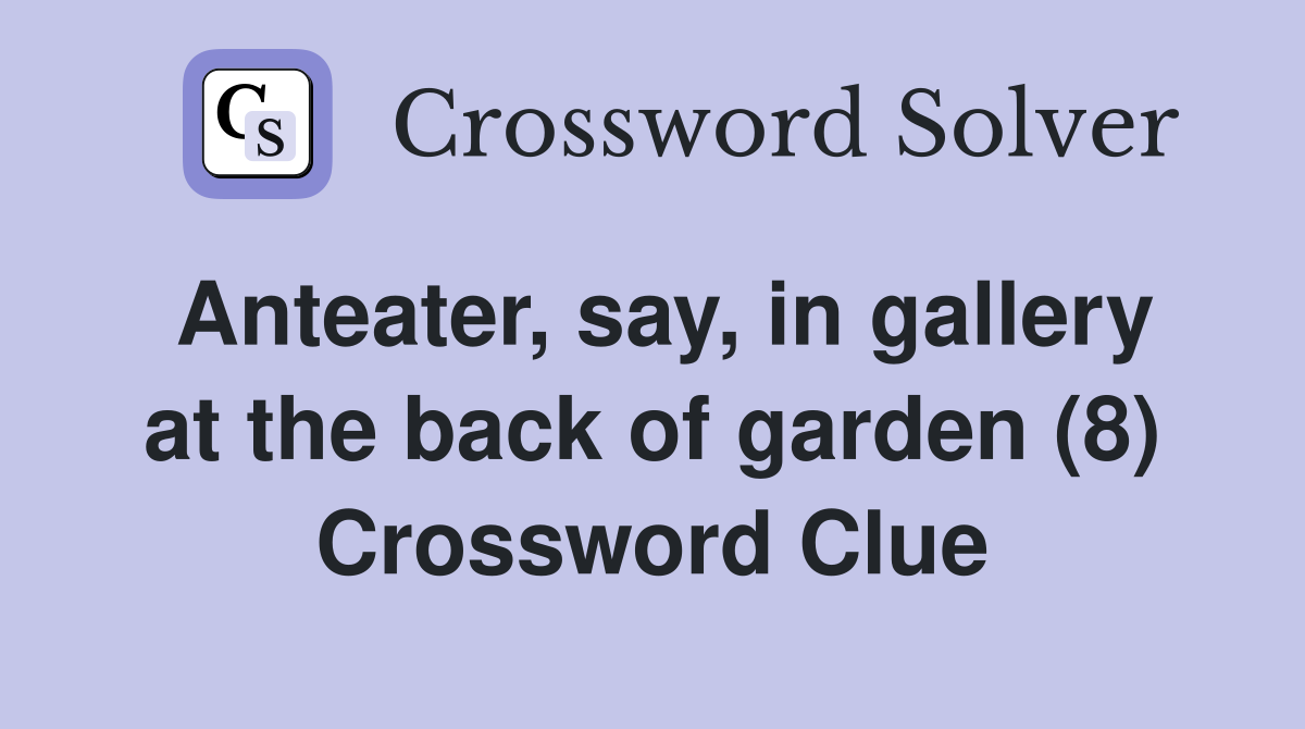Anteater, say, in gallery at the back of garden (8) Crossword Clue