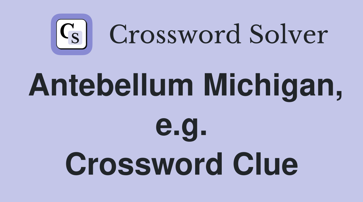 Antebellum Michigan, e.g. Crossword Clue