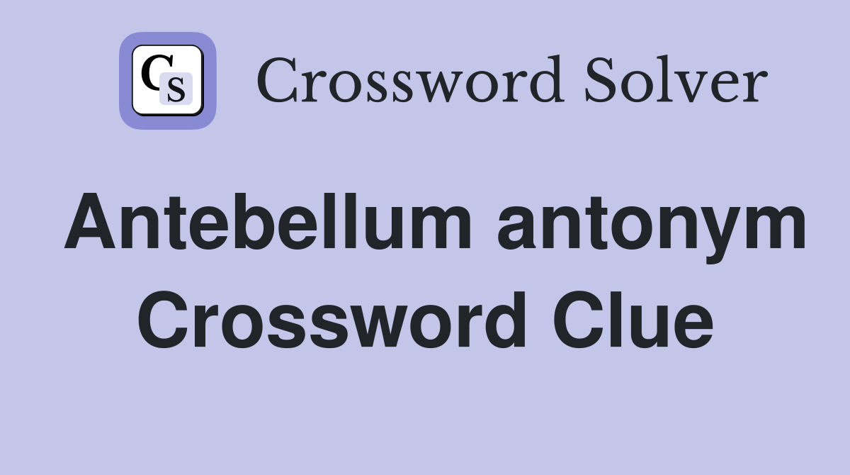 Antebellum antonym Crossword Clue