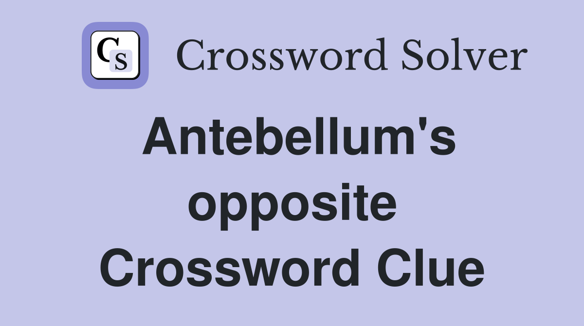 Antebellum's opposite Crossword Clue