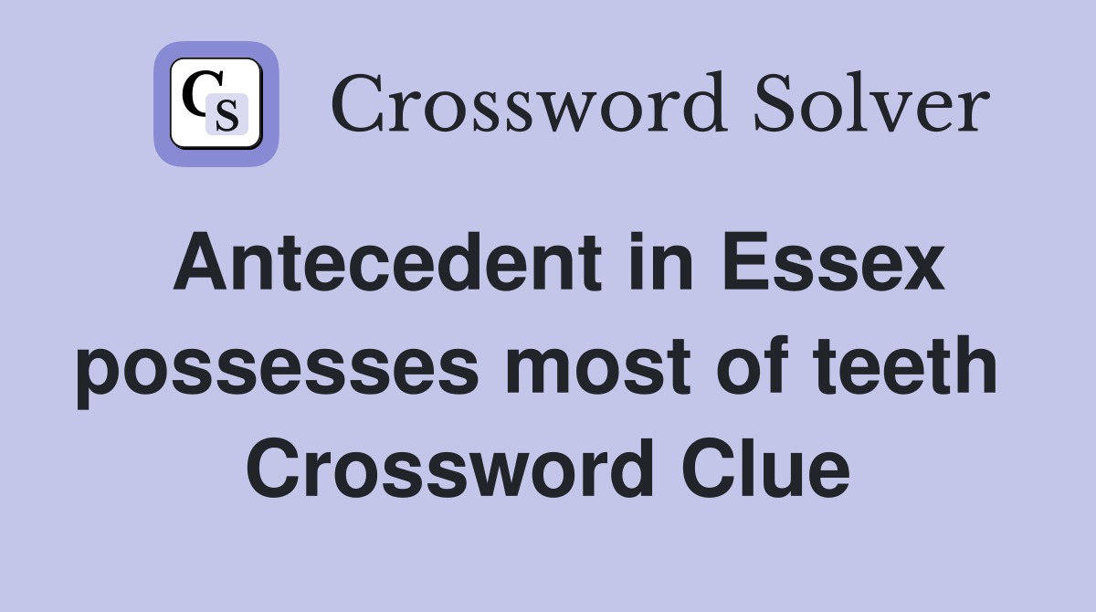 Antecedent in Essex possesses most of teeth  Crossword Clue