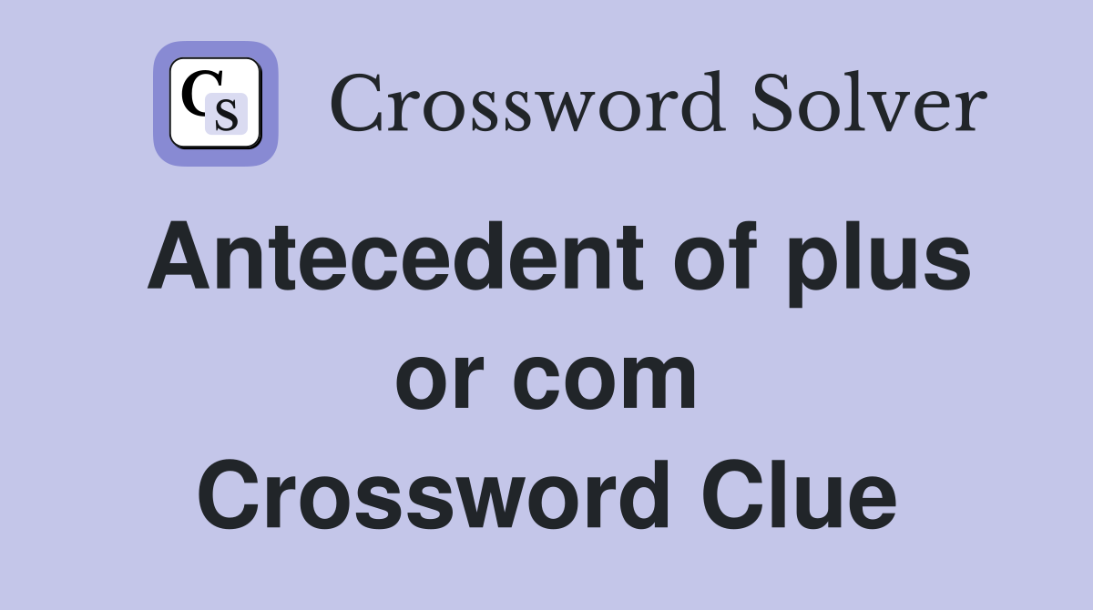 Antecedent of plus or com Crossword Clue