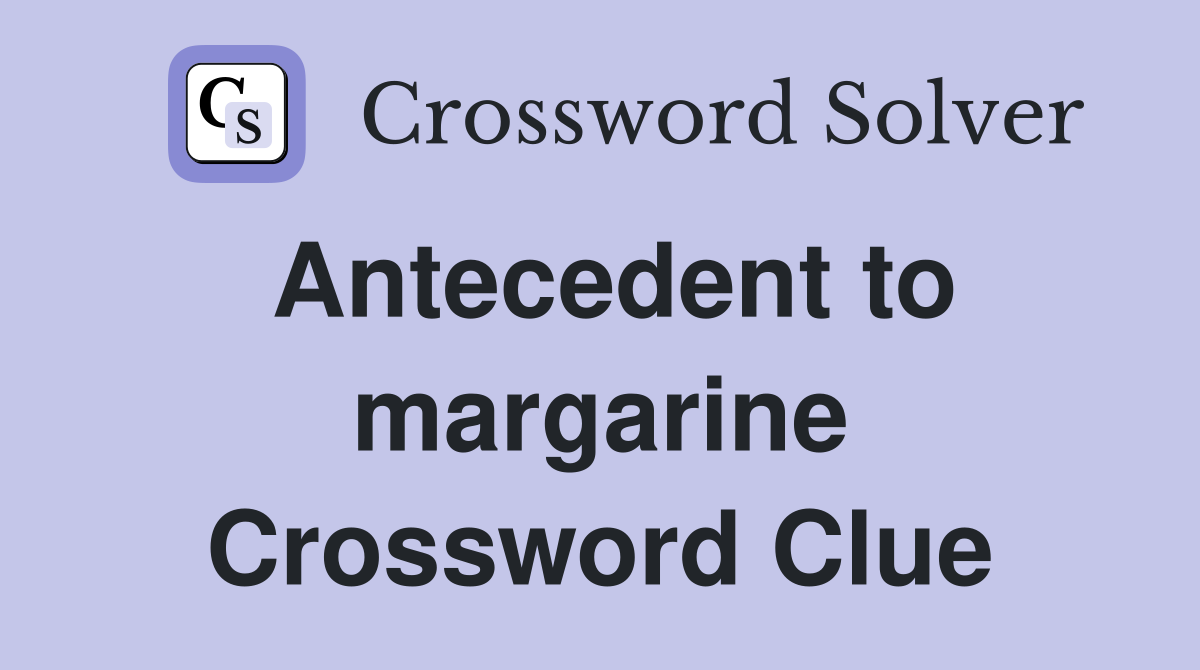 Antecedent to margarine Crossword Clue