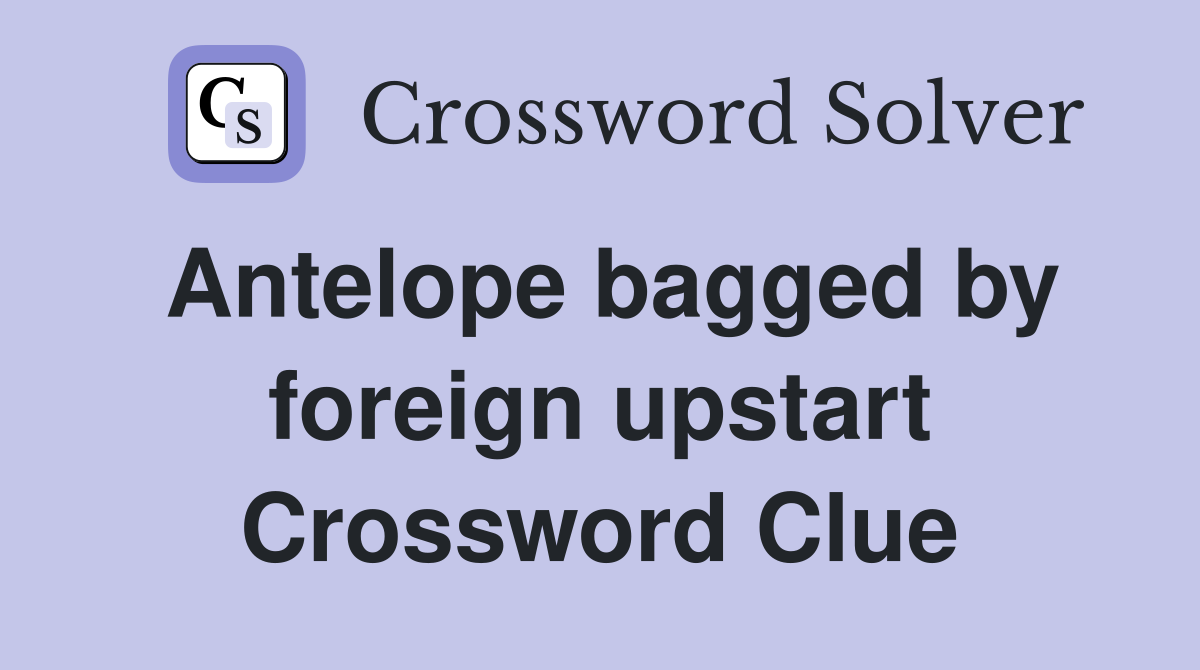 Antelope bagged by foreign upstart Crossword Clue