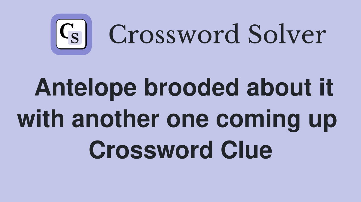 Antelope brooded about it with another one coming up  Crossword Clue