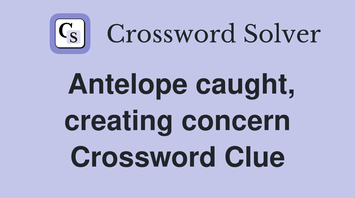 Antelope caught, creating concern Crossword Clue