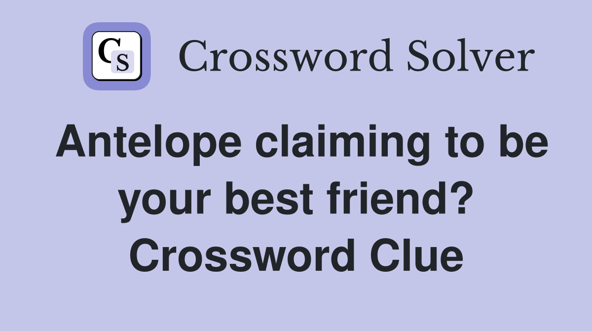 Antelope claiming to be your best friend? Crossword Clue