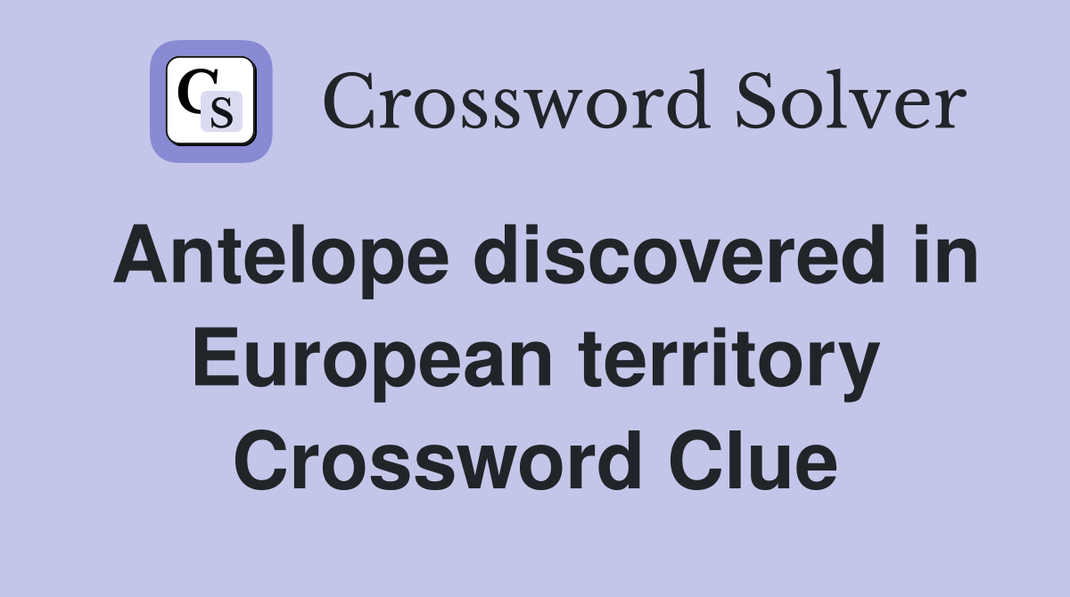 Antelope discovered in European territory Crossword Clue