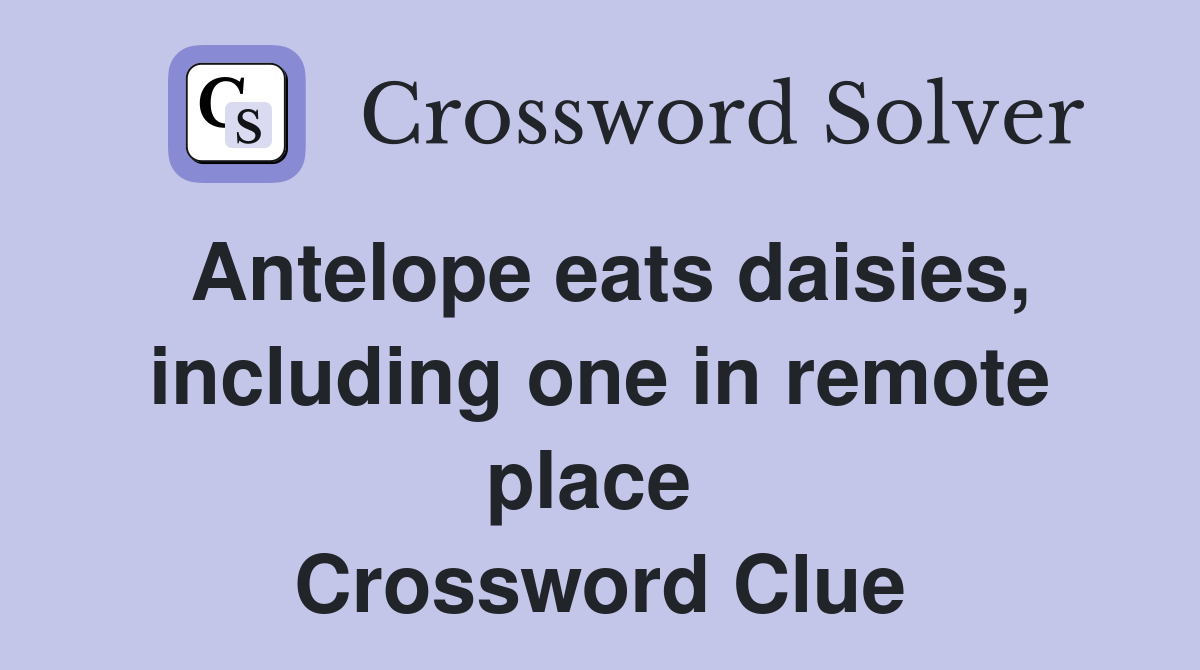 Antelope eats daisies, including one in remote place  Crossword Clue