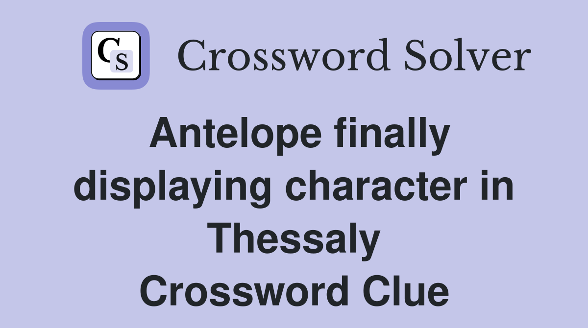 Antelope finally displaying character in Thessaly Crossword Clue