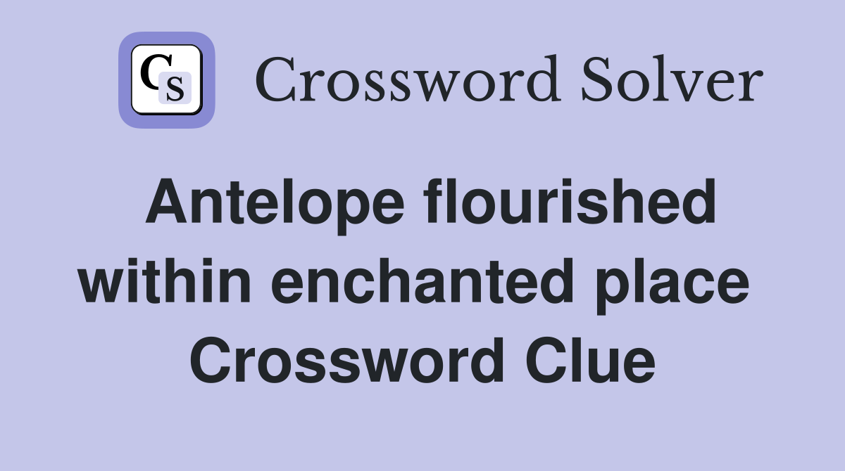 Antelope flourished within enchanted place  Crossword Clue