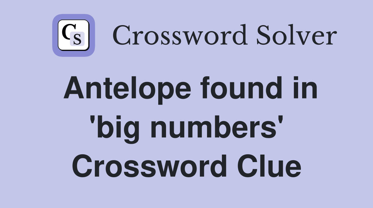 Antelope found in 'big numbers' Crossword Clue