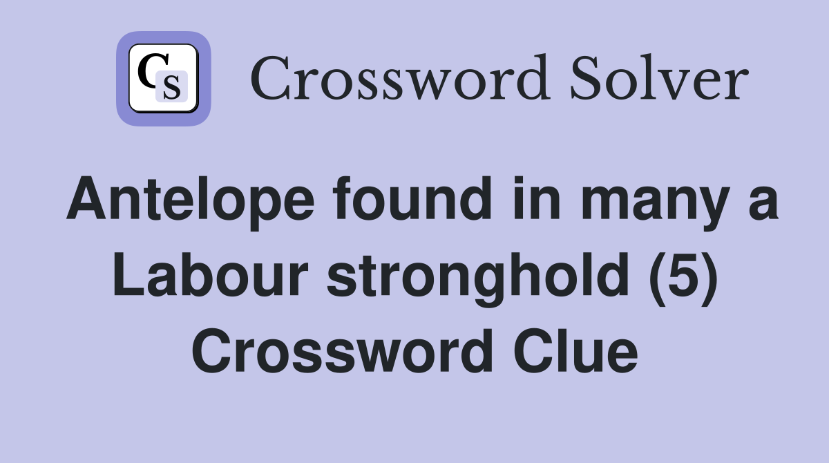 Antelope found in many a Labour stronghold (5) Crossword Clue