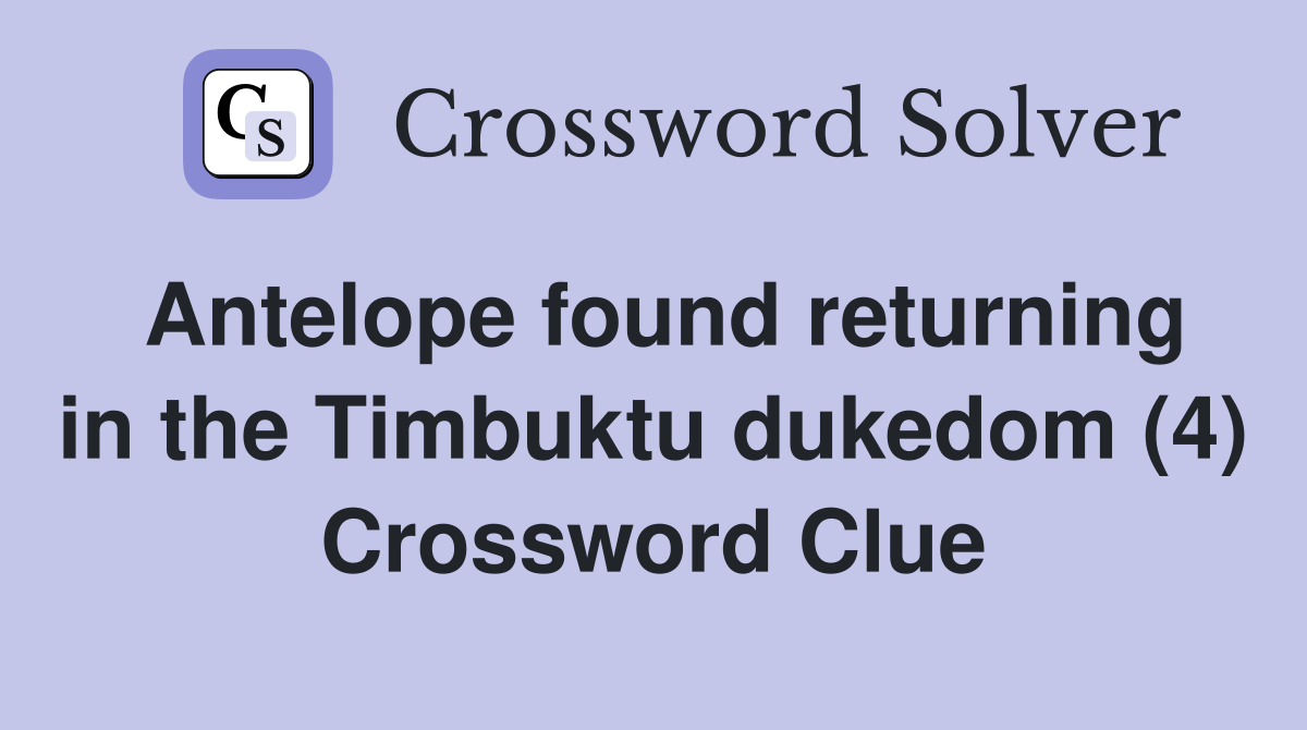Antelope found returning in the Timbuktu dukedom (4) Crossword Clue