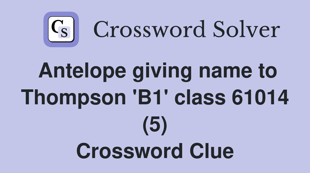 Antelope giving name to Thompson 'B1' class 61014 (5) Crossword Clue