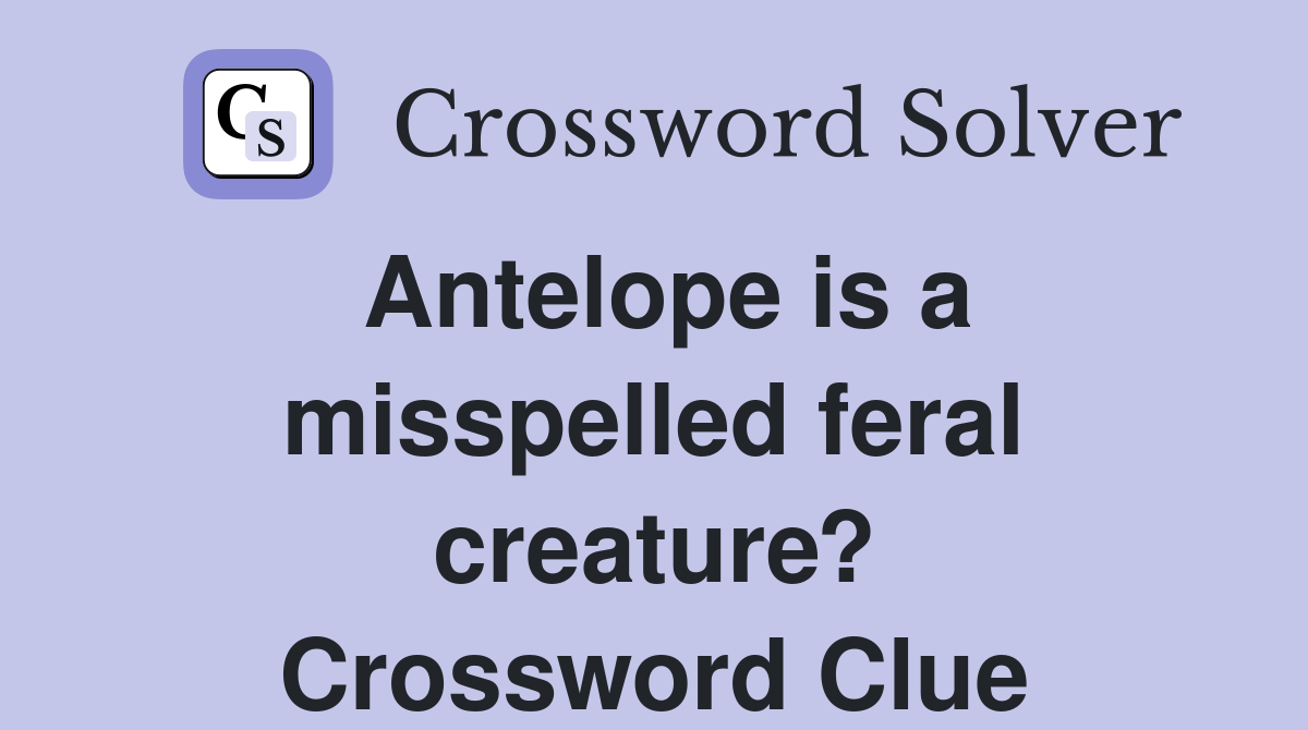 Antelope is a misspelled feral creature? Crossword Clue