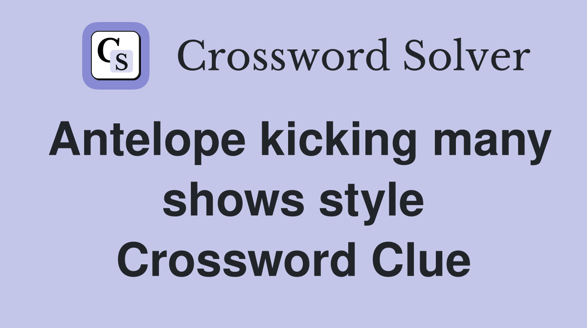 Antelope kicking many shows style Crossword Clue