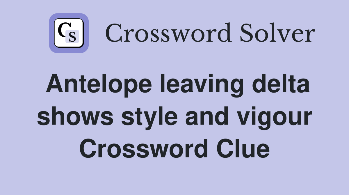 Antelope leaving delta shows style and vigour Crossword Clue
