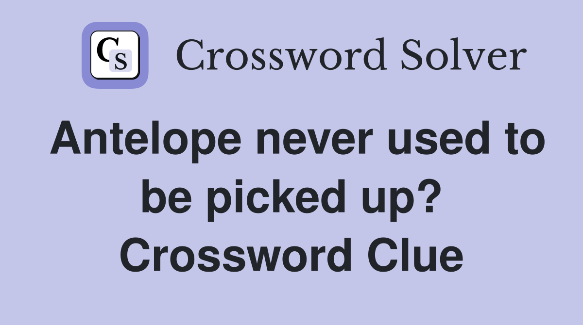Antelope never used to be picked up? Crossword Clue