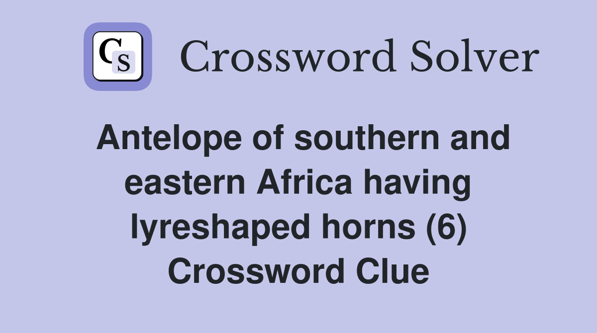 Antelope of southern and eastern Africa having lyreshaped horns (6) Crossword Clue