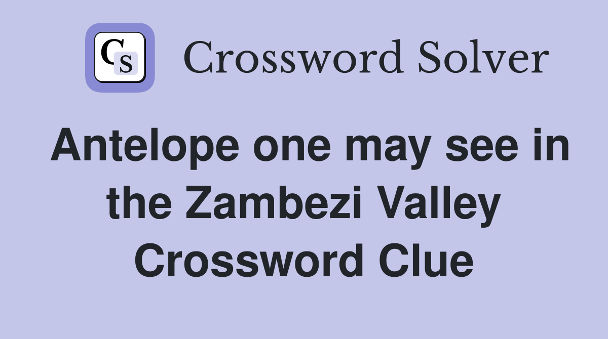 Antelope one may see in the Zambezi Valley Crossword Clue