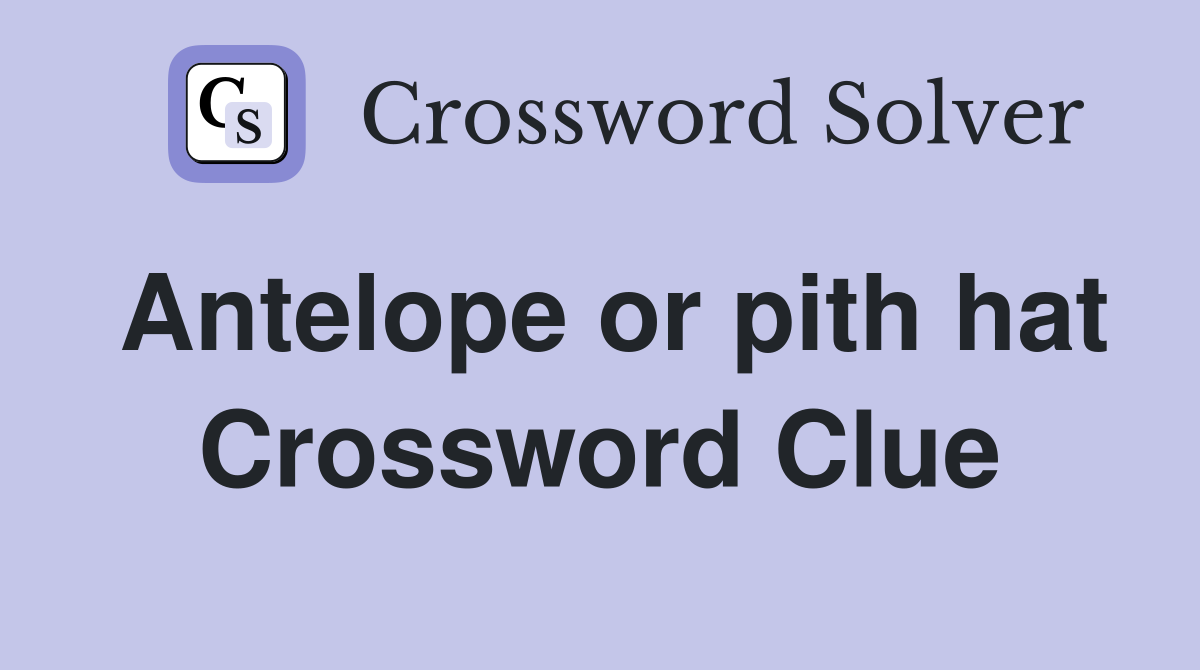 Antelope or pith hat Crossword Clue