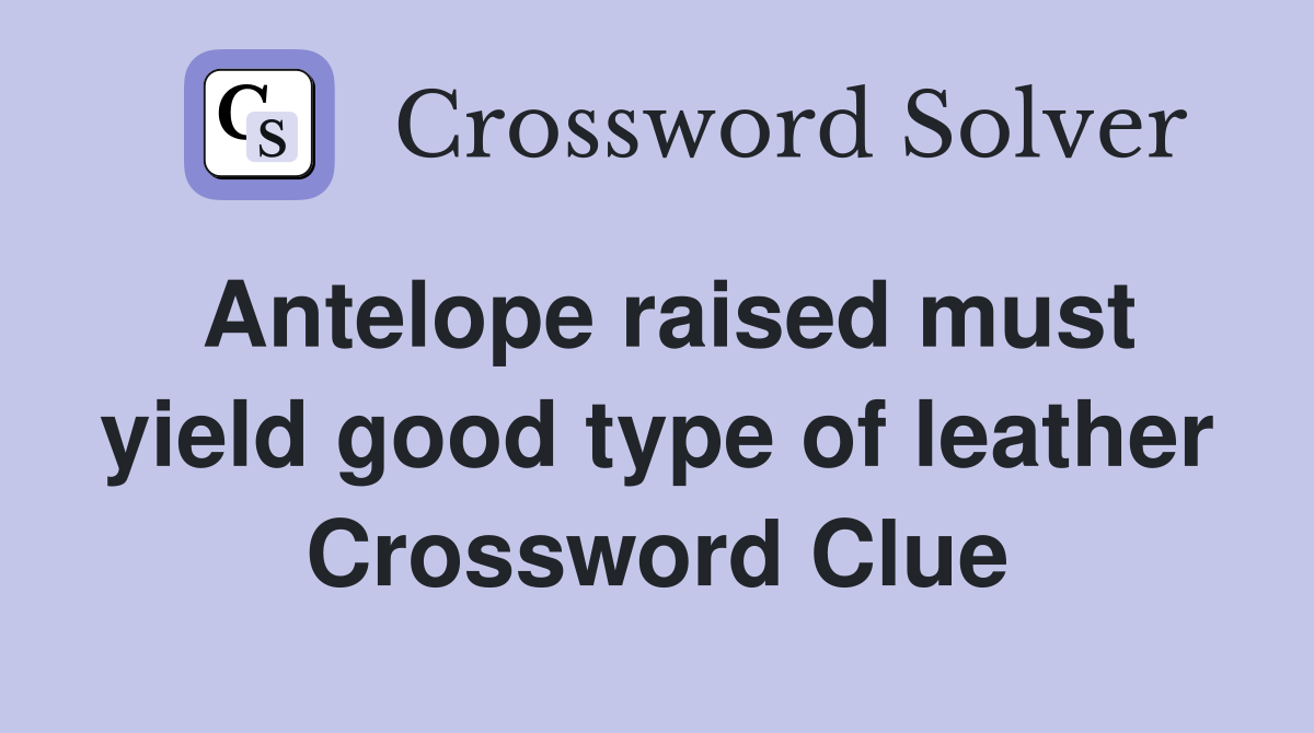 Antelope raised must yield good type of leather Crossword Clue