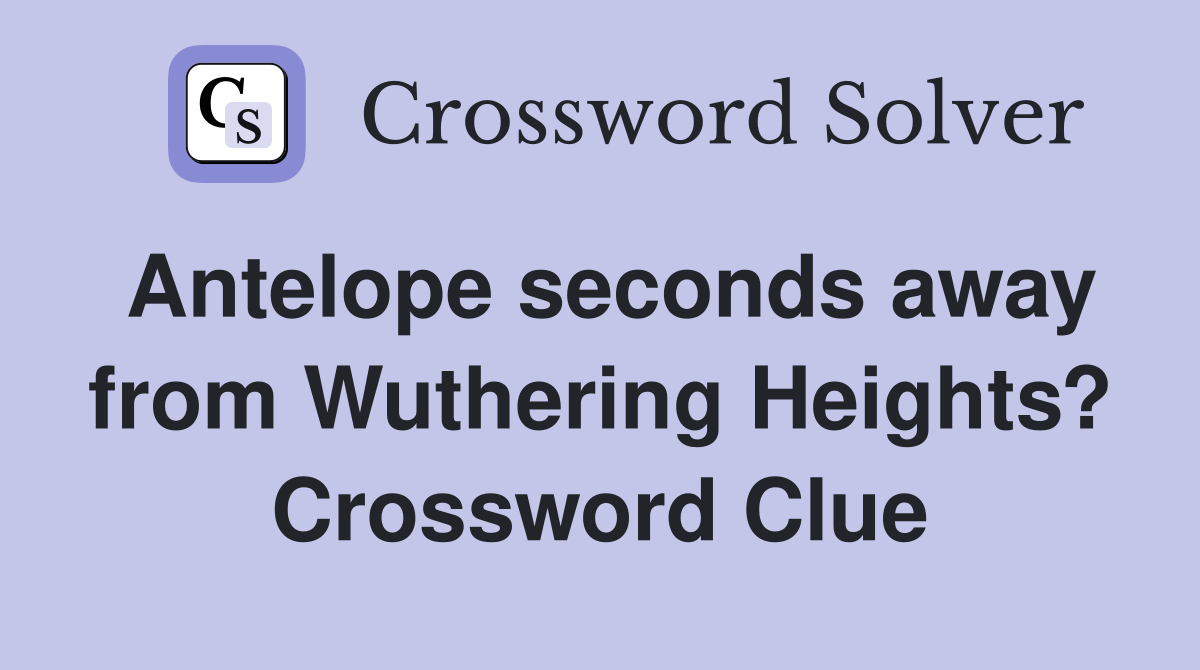 Antelope seconds away from Wuthering Heights? Crossword Clue