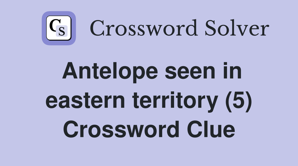 Antelope seen in eastern territory (5) Crossword Clue