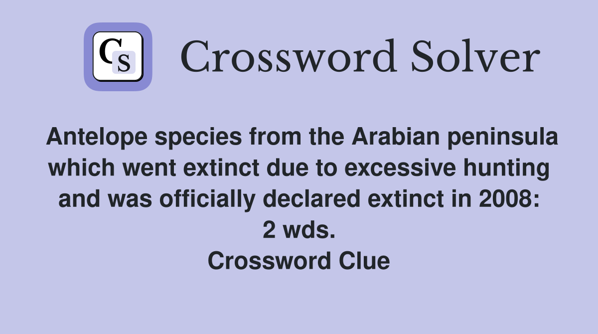 Antelope species from the Arabian peninsula which went extinct due to excessive hunting and was officially declared extinct in 2008: 2 wds. Crossword Clue