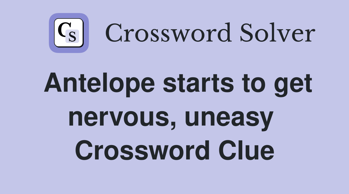 Antelope starts to get nervous, uneasy  Crossword Clue