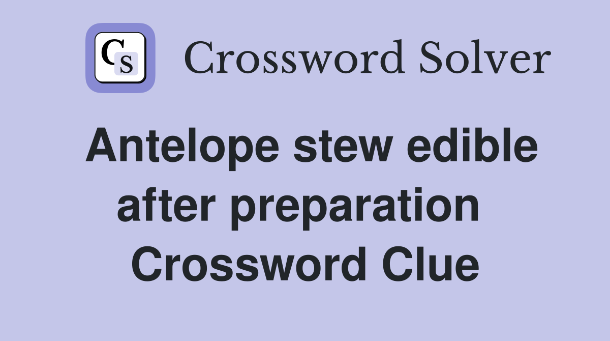 Antelope stew edible after preparation  Crossword Clue