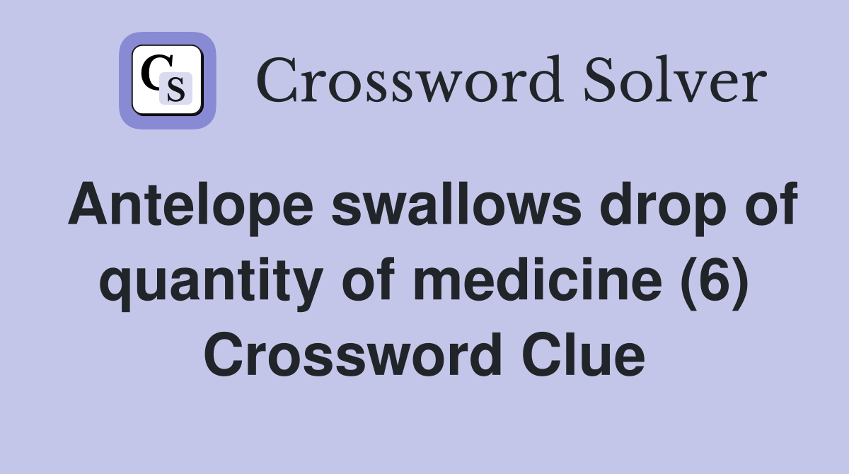 Antelope swallows drop of quantity of medicine (6) Crossword Clue