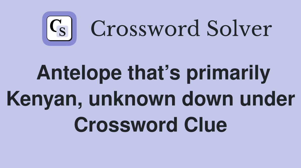Antelope that’s primarily Kenyan, unknown down under Crossword Clue