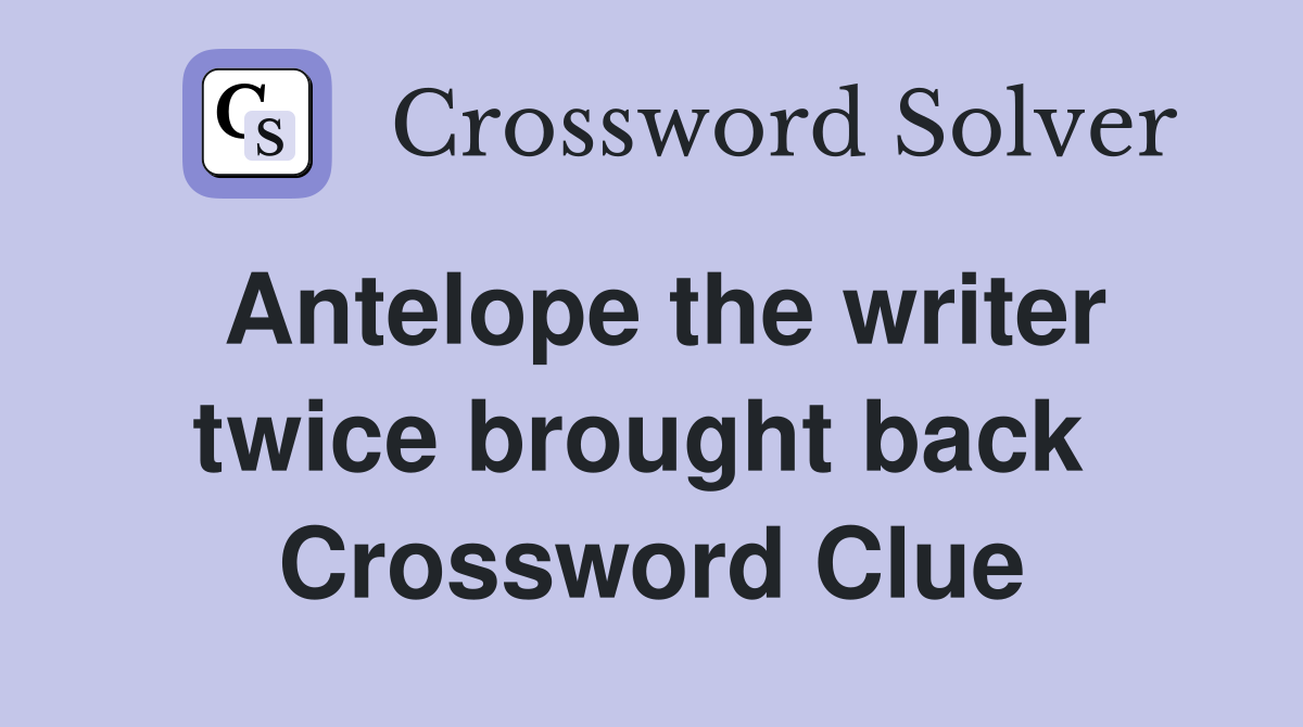 Antelope the writer twice brought back  Crossword Clue