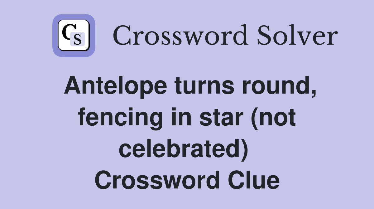 Antelope turns round, fencing in star (not celebrated)  Crossword Clue