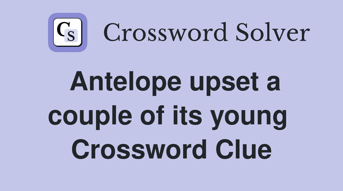 Antelope upset a couple of its young  Crossword Clue