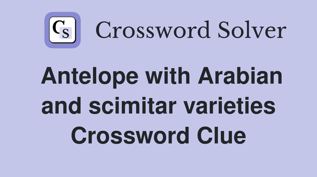 Antelope with Arabian and scimitar varieties Crossword Clue