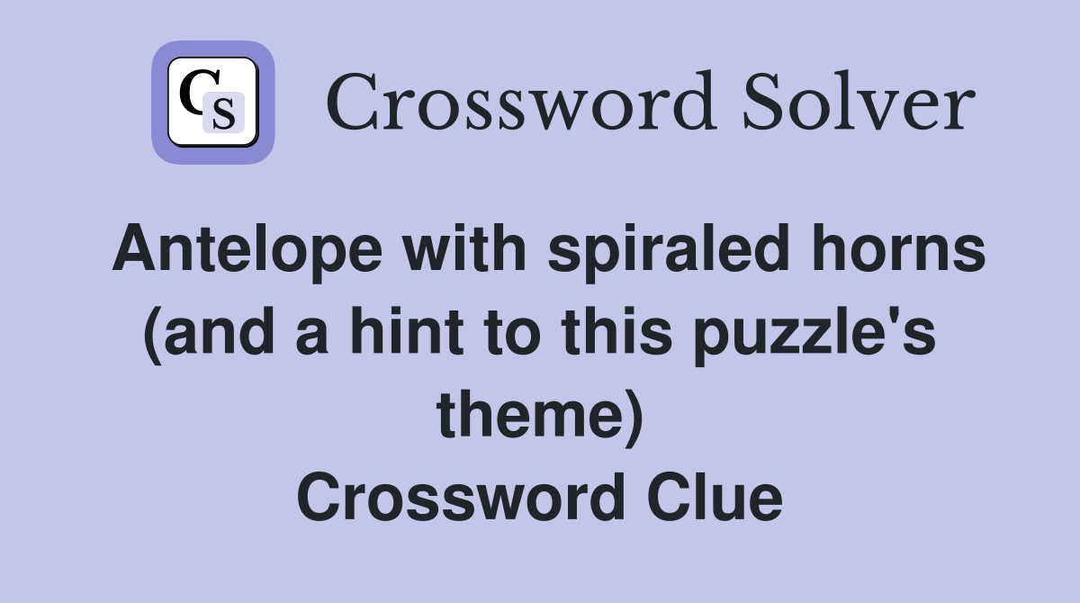 Antelope with spiraled horns (and a hint to this puzzle's theme) Crossword Clue