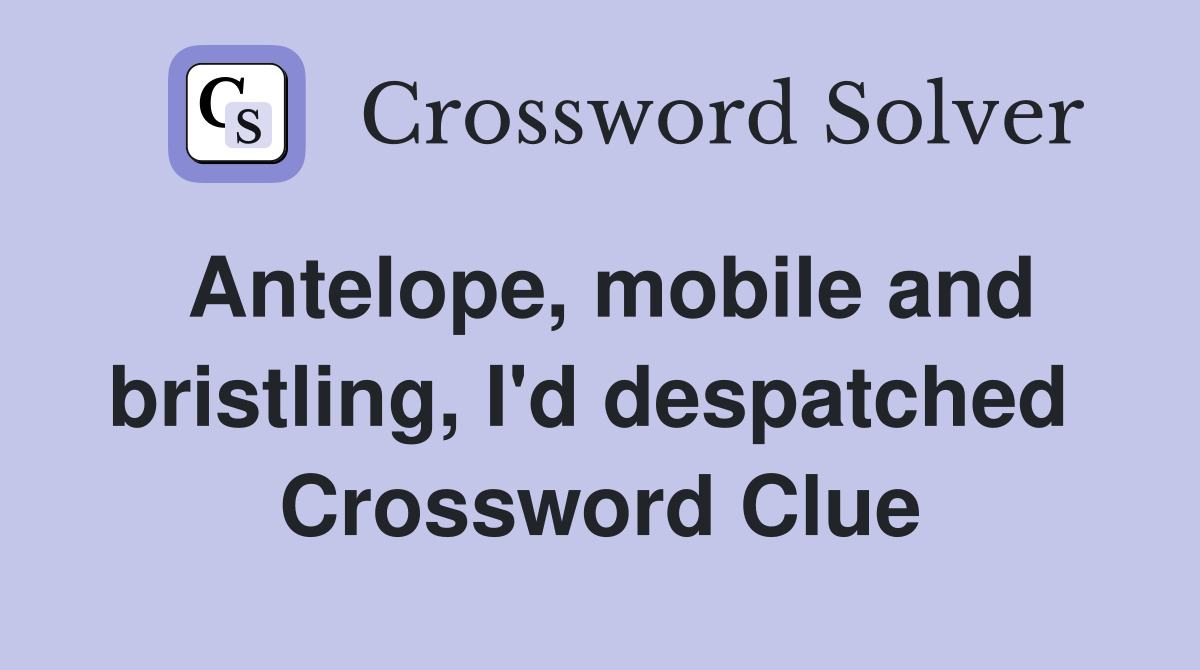 Antelope, mobile and bristling, I'd despatched  Crossword Clue