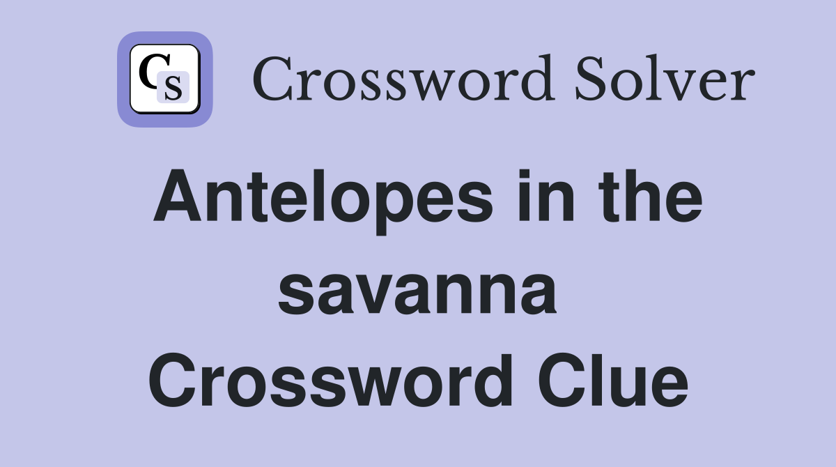 Antelopes in the savanna Crossword Clue