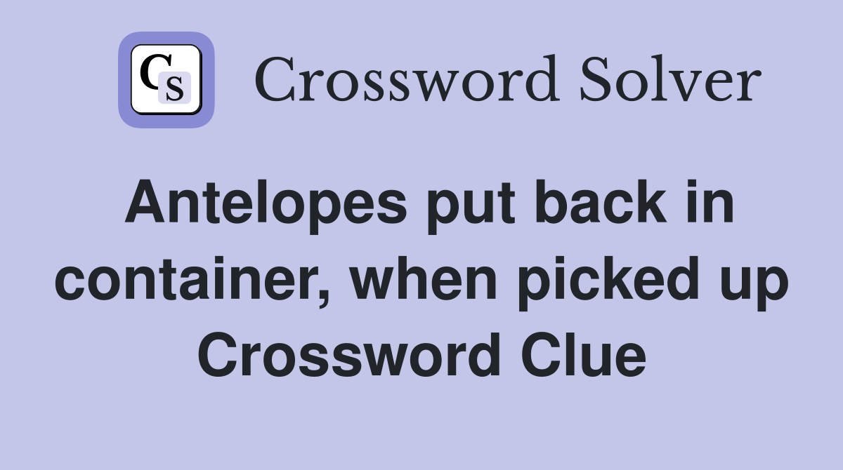 Antelopes put back in container, when picked up Crossword Clue