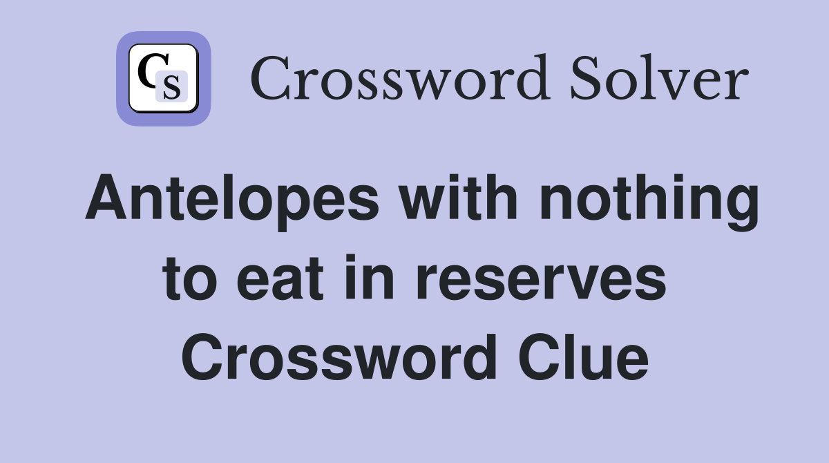 Antelopes with nothing to eat in reserves Crossword Clue
