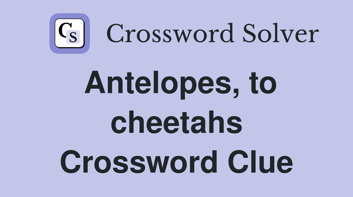 Antelopes, to cheetahs Crossword Clue