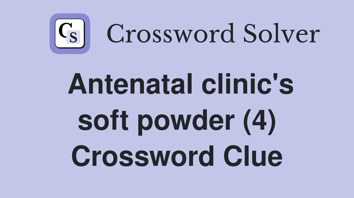 Antenatal clinic's soft powder (4) Crossword Clue